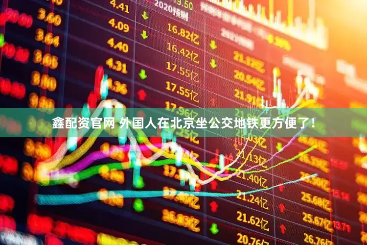 鑫配资官网 外国人在北京坐公交地铁更方便了！