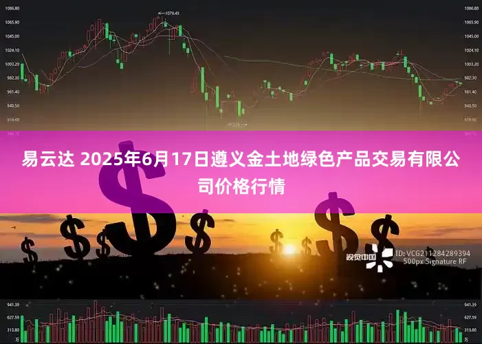 易云达 2025年6月17日遵义金土地绿色产品交易有限公司价格行情